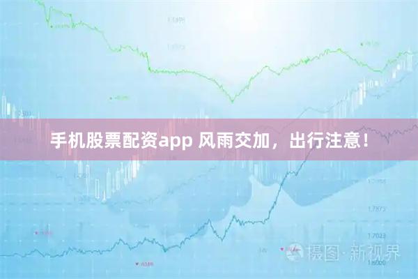 手机股票配资app 风雨交加，出行注意！